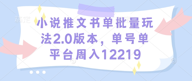 小说推文书单批量玩法2.0版本，单号单平台周入12219云米网创-专注分享网络创业落地实操课程 – 全网首发_高质量项目输出云米网创