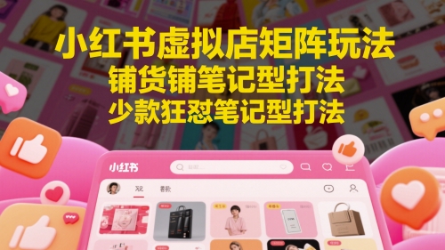小红书虚拟店矩阵玩法，铺货铺笔记型打法，少款狂怼笔记型打法(更新)云米网创-专注分享网络创业落地实操课程 – 全网首发_高质量项目输出云米网创