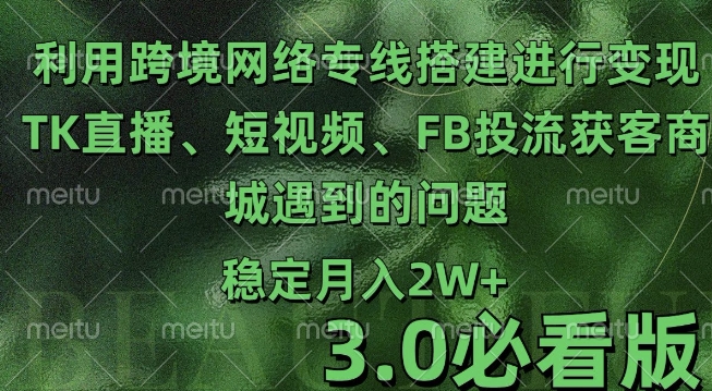 利用跨境电商网络及搭建TK直播、短视频、FB投流获客以及商城遇到的问题进行变现3.0必看版【揭秘】云米网创-专注分享网络创业落地实操课程 – 全网首发_高质量项目输出云米网创