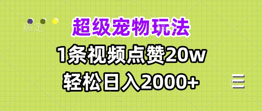 超级宠物视频玩法，1条视频点赞20w，轻松日入2000+云米网创-专注分享网络创业落地实操课程 – 全网首发_高质量项目输出云米网创