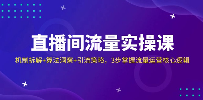 直播间流量实操课：机制拆解+算法洞察+引流策略，3步掌握流量运营核心逻辑云米网创-专注分享网络创业落地实操课程 – 全网首发_高质量项目输出云米网创