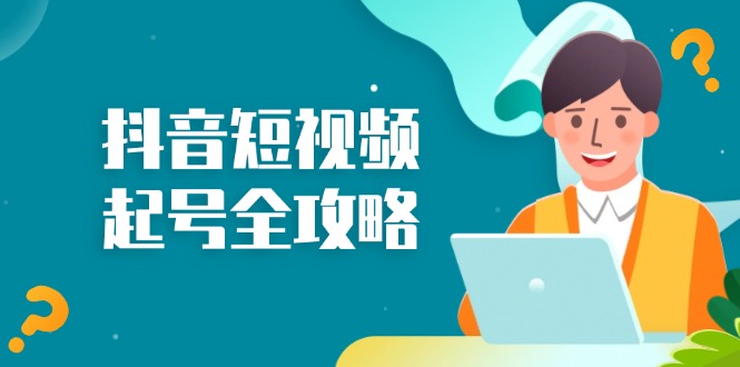 抖音短视频起号全攻略：从算法原理到运营技巧，掌握起号流程与底层逻辑云米网创-专注分享网络创业落地实操课程 – 全网首发_高质量项目输出云米网创