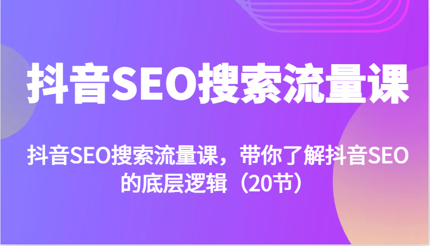 抖音SEO搜索流量课，带你了解抖音SEO的底层逻辑(20节)云米网创-专注分享网络创业落地实操课程 – 全网首发_高质量项目输出云米网创