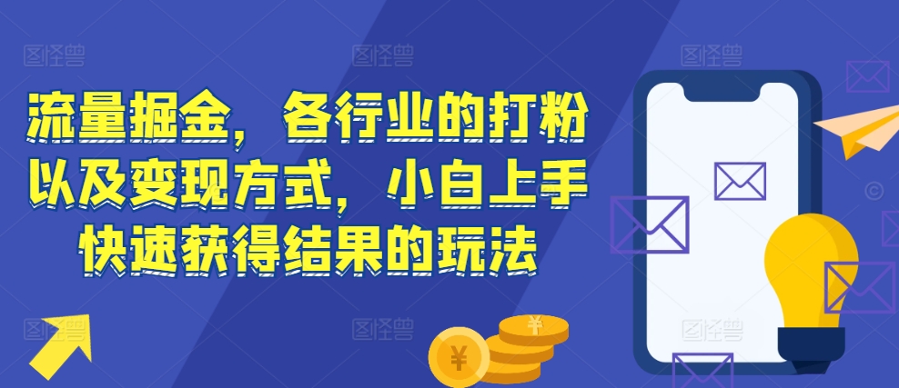 流量掘金，各行业的打粉以及变现方式，小白上手快速获得结果的玩法云米网创-专注分享网络创业落地实操课程 – 全网首发_高质量项目输出云米网创