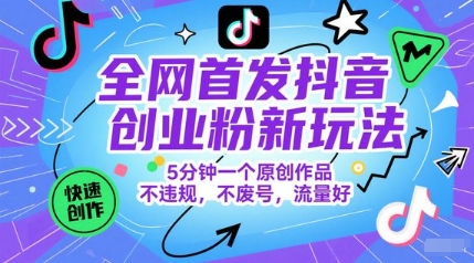 全网首发抖音创业粉新玩法，5分钟一个原创作品，不违规，不废号，流量好云米网创-专注分享网络创业落地实操课程 – 全网首发_高质量项目输出云米网创