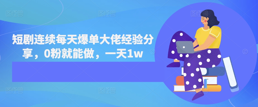 短剧连续每天爆单大佬经验分享，0粉就能做，一天1w云米网创-专注分享网络创业落地实操课程 – 全网首发_高质量项目输出云米网创