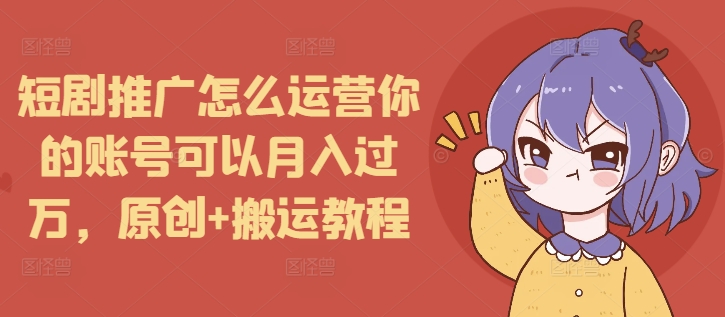 短剧推广怎么运营你的账号可以月入过万，原创+搬运教程云米网创-专注分享网络创业落地实操课程 – 全网首发_高质量项目输出云米网创