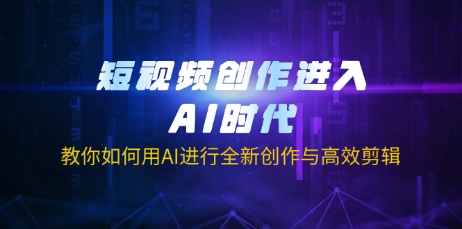 短视频创作进入AI时代，教你如何用AI进行全新创作与高效剪辑云米网创-专注分享网络创业落地实操课程 – 全网首发_高质量项目输出云米网创