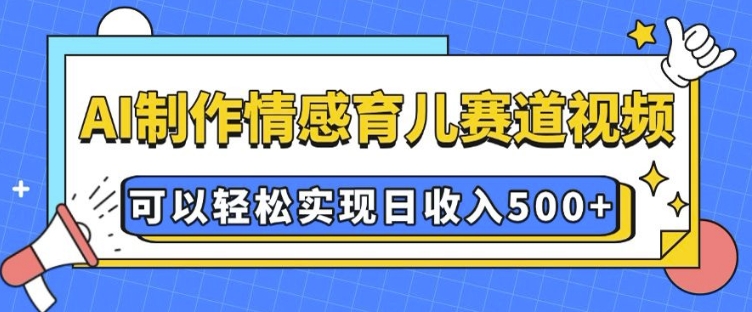 AI 制作情感育儿赛道视频，可以轻松实现日收入5张【揭秘】云米网创-专注分享网络创业落地实操课程 – 全网首发_高质量项目输出云米网创