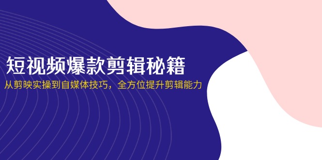 短视频爆款剪辑秘籍，从剪映实操到自媒体技巧，全方位提升剪辑能力云米网创-专注分享网络创业落地实操课程 – 全网首发_高质量项目输出云米网创
