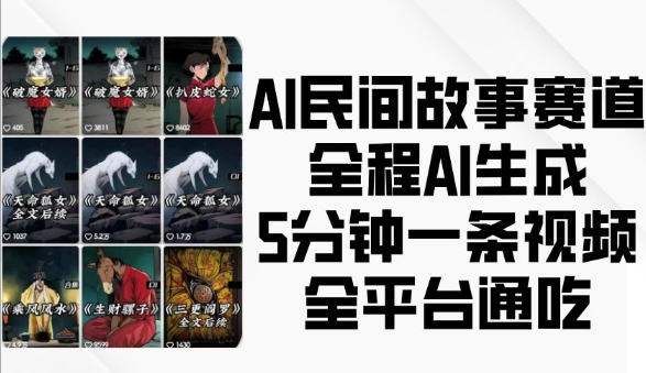 AI民间故事赛道，全程AI生成5分钟一条视频，全平台通吃云米网创-专注分享网络创业落地实操课程 – 全网首发_高质量项目输出云米网创
