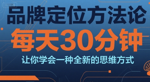 品牌定位方法论，每天30钟分让你学会一种全新的思维方式云米网创-专注分享网络创业落地实操课程 – 全网首发_高质量项目输出云米网创