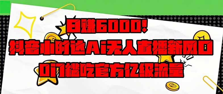 日赚6000+！抖音小时达Ai无人直播躺赚新风口，0门槛吃官方亿级流量！云米网创-专注分享网络创业落地实操课程 – 全网首发_高质量项目输出云米网创