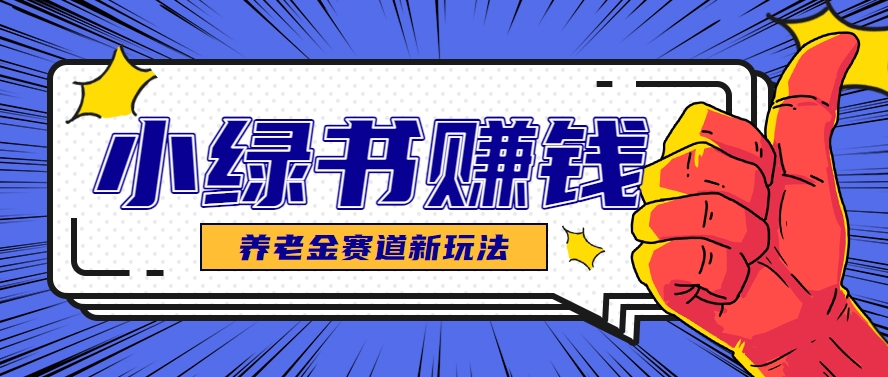 小绿书养老金赛道赚钱思路，利用业余时间轻松操作月入千元的副业项目云米网创-专注分享网络创业落地实操课程 – 全网首发_高质量项目输出云米网创