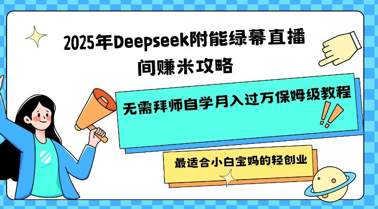 2025年Deepseek附能绿幕直播间挣米攻略无需拜师自学月入过W保姆级教程，最适合小白宝妈的轻创业云米网创-专注分享网络创业落地实操课程 – 全网首发_高质量项目输出云米网创