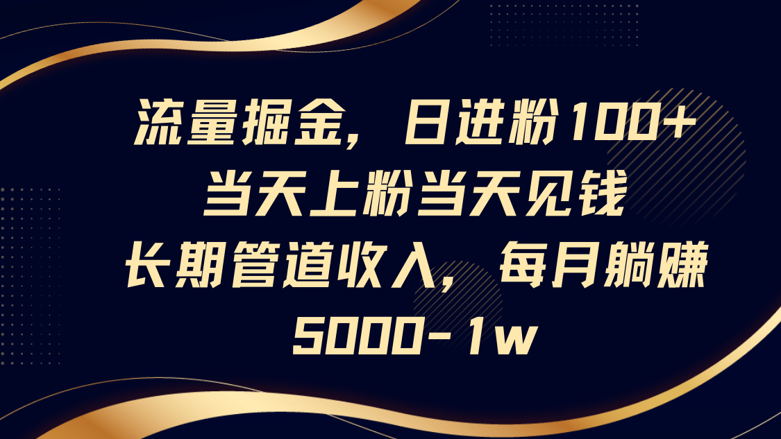 流量掘金，日进粉100+,当天上粉当天见钱，长期管道收入，每月躺赚5000-1w云米网创-专注分享网络创业落地实操课程 – 全网首发_高质量项目输出云米网创
