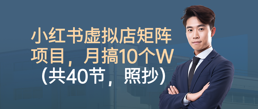 小红书虚拟店矩阵项目，月搞10W(共40节，照抄照做)云米网创-专注分享网络创业落地实操课程 – 全网首发_高质量项目输出云米网创