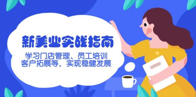 新美业实战指南，学习门店管理、员工培训、客户拓展等，实现稳健发展云米网创-专注分享网络创业落地实操课程 – 全网首发_高质量项目输出云米网创