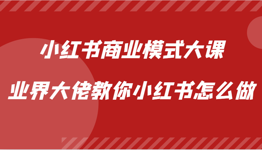 小红书商业模式大课，业界大佬教你小红书怎么做【视频课】云米网创-专注分享网络创业落地实操课程 – 全网首发_高质量项目输出云米网创