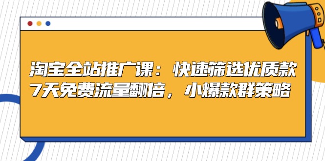 淘宝全站推广课：快速筛选优质款，7天免费流量翻倍，小爆款群策略云米网创-专注分享网络创业落地实操课程 – 全网首发_高质量项目输出云米网创