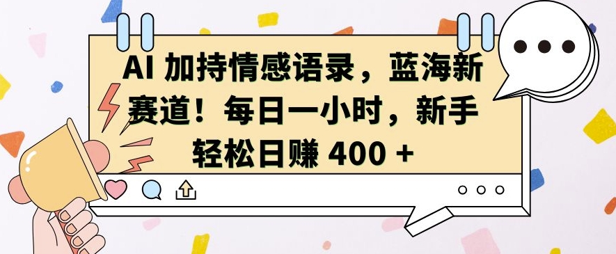 AI 加持情感语录，蓝海新赛道，每日一小时，新手轻松日入 400【揭秘】云米网创-专注分享网络创业落地实操课程 – 全网首发_高质量项目输出云米网创