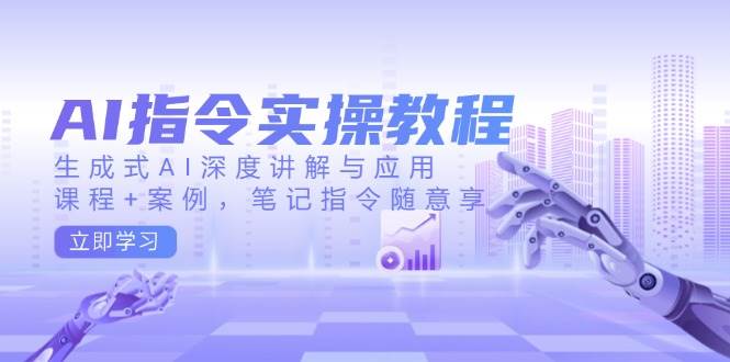 AI指令实战课，生成式AI深度讲解与应用，课程+案例，笔记指令随意享(更新)云米网创-专注分享网络创业落地实操课程 – 全网首发_高质量项目输出云米网创