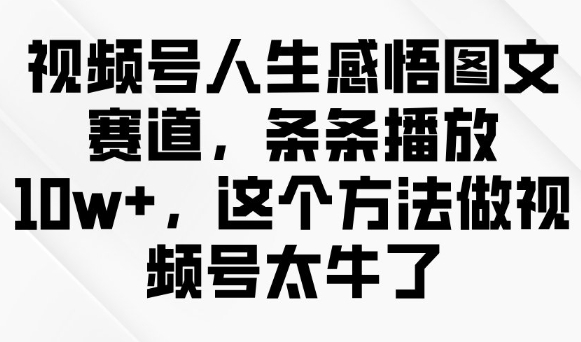 视频号人生感悟图文赛道，条条播放10w+，这个方法做视频号太牛了云米网创-专注分享网络创业落地实操课程 – 全网首发_高质量项目输出云米网创