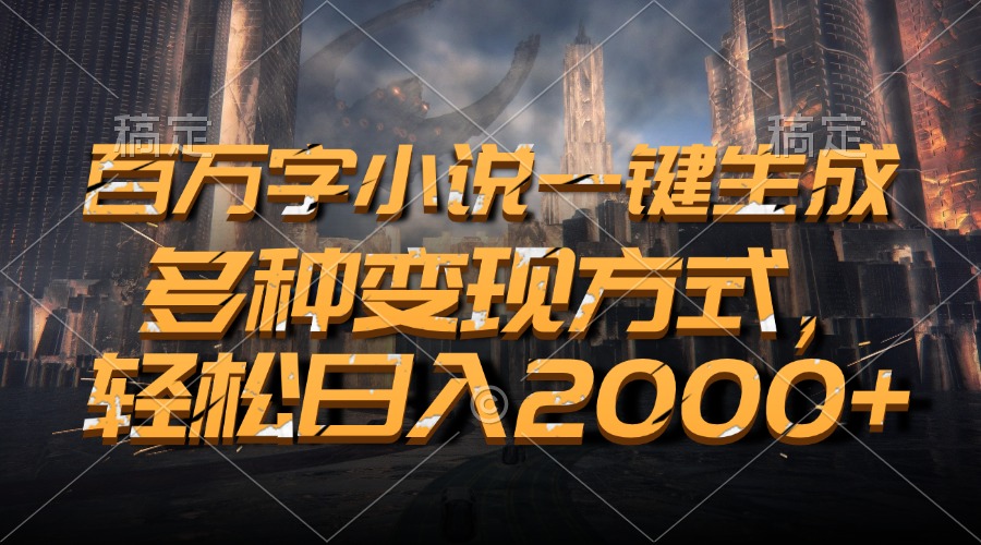 百万字小说一键生成，多种变现方式，轻松日入2000+云米网创-专注分享网络创业落地实操课程 – 全网首发_高质量项目输出云米网创