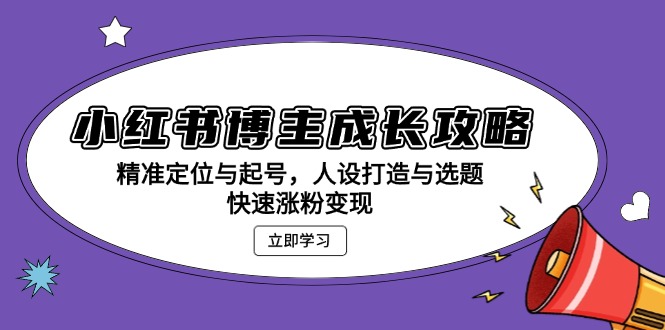 小红书博主成长攻略：精准定位与起号，人设打造与选题，快速涨粉变现云米网创-专注分享网络创业落地实操课程 – 全网首发_高质量项目输出云米网创
