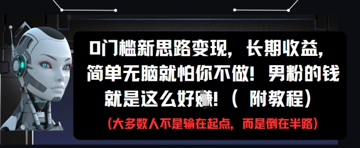 0门槛新思路变现，长期收益，简单无脑就怕你不做，男粉的钱就是这么好挣(附教程)云米网创-专注分享网络创业落地实操课程 – 全网首发_高质量项目输出云米网创