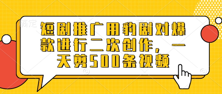 短剧推广用豹剧对爆款进行二次创作，一天剪500条视频云米网创-专注分享网络创业落地实操课程 – 全网首发_高质量项目输出云米网创