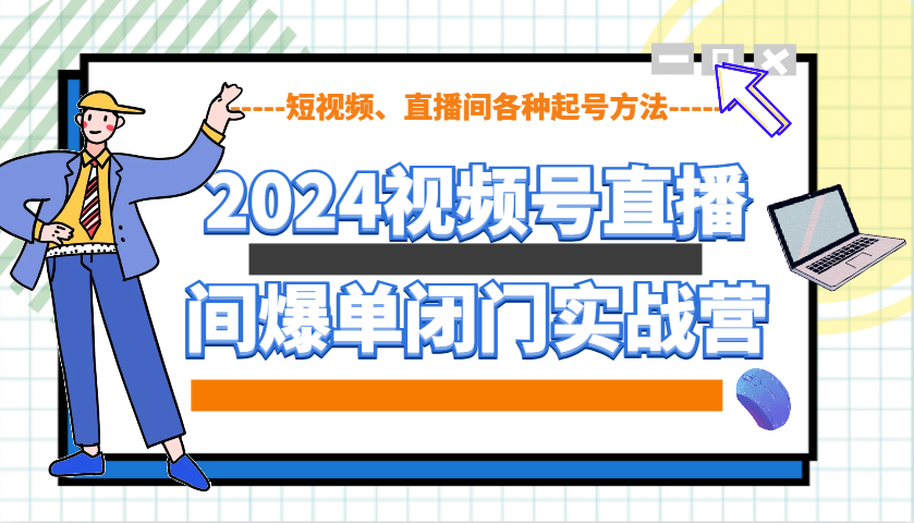 2024视频号直播间爆单闭门实战营，教你如何做视频号，短视频、直播间各种起号方法云米网创-专注分享网络创业落地实操课程 – 全网首发_高质量项目输出云米网创