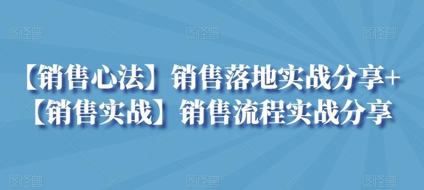 【销售心法】销售落地实战分享+【销售实战】销售流程实战分享云米网创-专注分享网络创业落地实操课程 – 全网首发_高质量项目输出云米网创