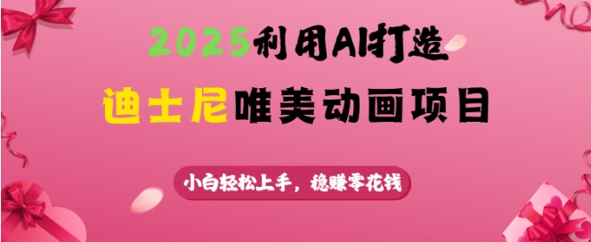 2025利用AI打造迪士尼唯美动画项目，小白轻松上手，稳挣零花钱云米网创-专注分享网络创业落地实操课程 – 全网首发_高质量项目输出云米网创