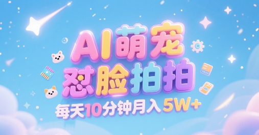AI萌宠怼脸拍，萌宠赛道，精准高客单，每天十分钟，创作者分成，月入5W+云米网创-专注分享网络创业落地实操课程 – 全网首发_高质量项目输出云米网创
