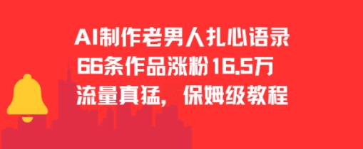 AI制作老男人扎心语录，66作品涨粉16.5w，流量真猛，保姆级教程云米网创-专注分享网络创业落地实操课程 – 全网首发_高质量项目输出云米网创