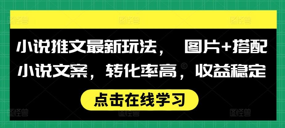 小说推文最新玩法， 图片+搭配小说文案，转化率高，收益稳定云米网创-专注分享网络创业落地实操课程 – 全网首发_高质量项目输出云米网创