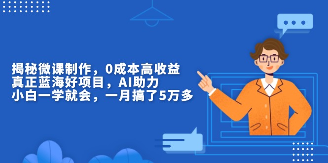揭秘微课制作，0成本高收益，真正蓝海好项目，AI助力，小白一学就会，…云米网创-专注分享网络创业落地实操课程 – 全网首发_高质量项目输出云米网创