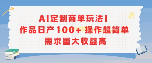 AI定制商单玩法，作品日产100+操作超简单，需求量大收益高云米网创-专注分享网络创业落地实操课程 – 全网首发_高质量项目输出云米网创