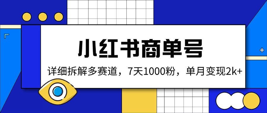 小红书商单号，详细拆解多赛道，7天1000粉，单月变现2k+云米网创-专注分享网络创业落地实操课程 – 全网首发_高质量项目输出云米网创