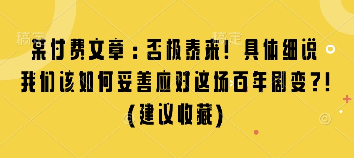 某付费文章：否极泰来! 具体细说 我们该如何妥善应对这场百年剧变!(建议收藏)云米网创-专注分享网络创业落地实操课程 – 全网首发_高质量项目输出云米网创