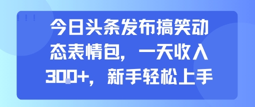 今日头条发布搞笑动态表情包，一天收入3张+，新手轻松上手云米网创-专注分享网络创业落地实操课程 – 全网首发_高质量项目输出云米网创