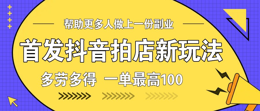 首发抖音拍店新玩法，多劳多得 一单最高100云米网创-专注分享网络创业落地实操课程 – 全网首发_高质量项目输出云米网创