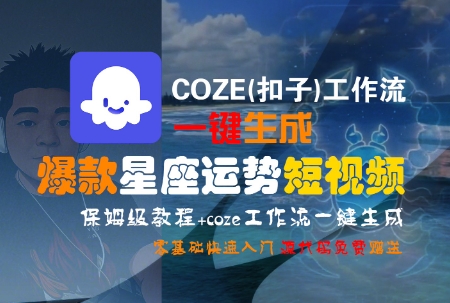 COZE(扣子)工作流一键生成爆款星座运势短视频，保姆级教程，零基础快速入门云米网创-专注分享网络创业落地实操课程 – 全网首发_高质量项目输出云米网创