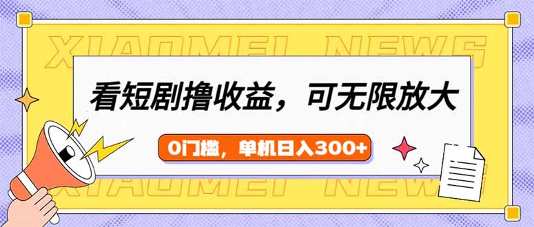 看短剧领收益，可矩阵无限放大，单机日收益300+，新手小白轻松上手云米网创-专注分享网络创业落地实操课程 – 全网首发_高质量项目输出云米网创