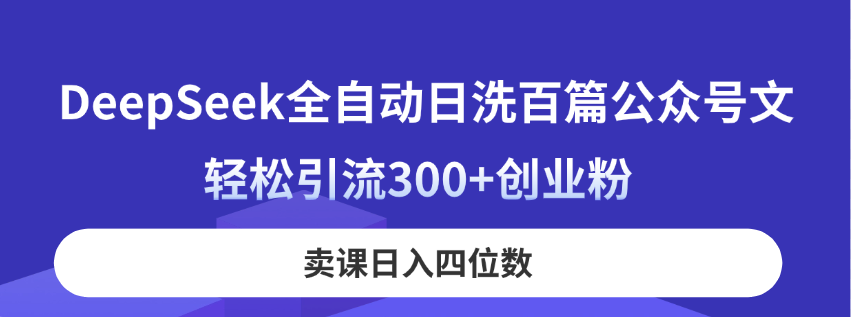 DeepSeek全自动日洗百篇公众号文，轻松引流300+创业粉，卖课日入四位数！云米网创-专注分享网络创业落地实操课程 – 全网首发_高质量项目输出云米网创