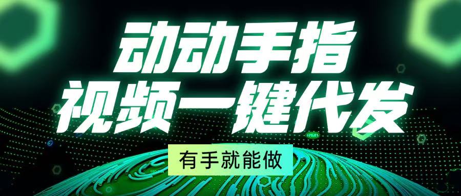 动动手指，视频一键代发，有手就能做云米网创-专注分享网络创业落地实操课程 – 全网首发_高质量项目输出云米网创
