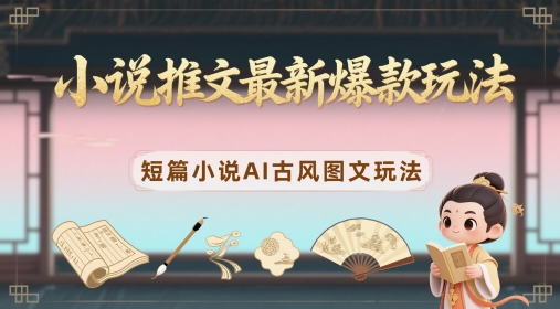 小说推文最新爆款玩法，短篇小说AI古风图文玩法云米网创-专注分享网络创业落地实操课程 – 全网首发_高质量项目输出云米网创