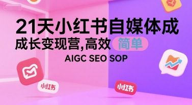 21天小红书自媒体成长变现营，高效 简单 AIGC SEO SOP云米网创-专注分享网络创业落地实操课程 – 全网首发_高质量项目输出云米网创