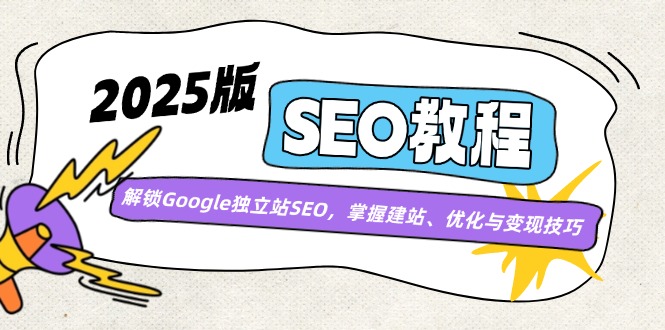 2025版SEO教程：解锁Google独立站SEO，掌握建站、优化与变现技巧云米网创-专注分享网络创业落地实操课程 – 全网首发_高质量项目输出云米网创